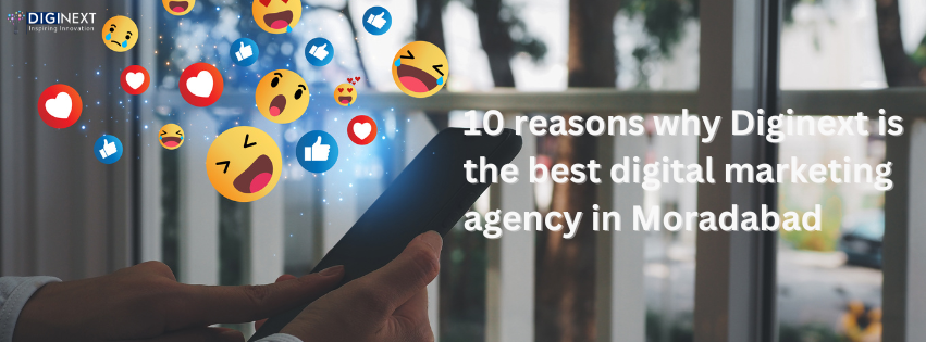 10 reasons why Diginext is the best digital marketing agency in Moradabad